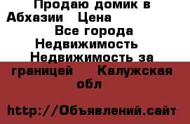 Продаю домик в Абхазии › Цена ­ 2 700 000 - Все города Недвижимость » Недвижимость за границей   . Калужская обл.